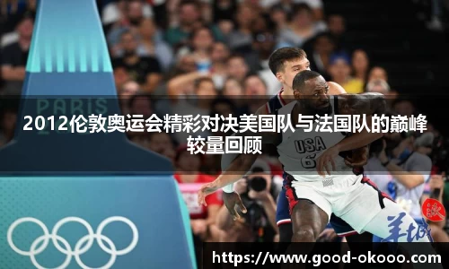 2012伦敦奥运会精彩对决美国队与法国队的巅峰较量回顾
