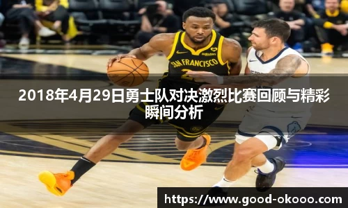 2018年4月29日勇士队对决激烈比赛回顾与精彩瞬间分析